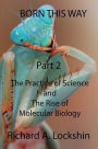 Born This Way Becoming, Being, and Understanding Scientists Part 2: : The Practice of Science and the Rise of Molecular Biology
