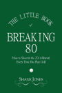 The Little Book of Breaking 80 - How to Shoot in the 70s (Almost) Every Time You Play Golf