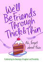 We'll Be Friends Through Thick & Thin: Ah, forget about thin - Celebrating the blessings of laughter and friendship