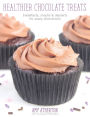 Healthier Chocolate Treats: Breakfasts, Snacks & Desserts for Every Chocoholic