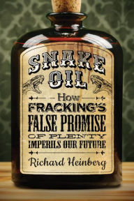Title: Snake Oil: How Fracking's False Promise of Plenty Imperils Our Future, Author: Richard Heinberg