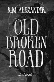 Title: Old Broken Road, Author: K M Alexander