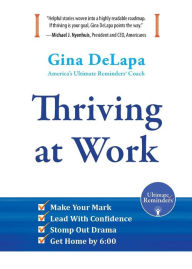 Title: Thriving at Work: Make Your Mark, Lead With Confidence, Stomp Out Drama, Get Home by 6:00, Author: Gina DeLapa