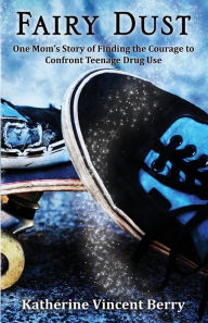 Fairy Dust: One Mom's Story of Finding the Courage to Confront Teenage Drug Use