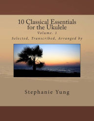 Title: 10 Classical Essentials for the Ukulele: Volume. 1, Author: Stephanie Yung