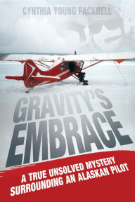 Title: Gravity's Embrace: A True Unsolved Mystery Surrounding An Alaskan Pilot, Author: Cynthia Young Fackrell
