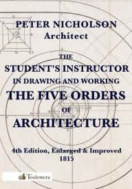 Title: The Student's Instructor in Drawing and Working the Five Orders of Architecture, Author: Peter Nicholson