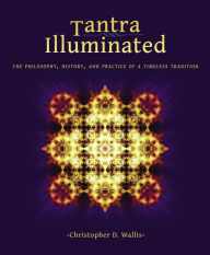 Title: Tantra Illuminated: The Philosophy, History, and Practice of a Timeless Tradition, Author: Christopher D Wallis