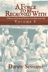 Title: A Force to Be Reckoned With: (A History of Granbury's Texas Infantry Brigade 1861-1865), Author: Danny Sessums
