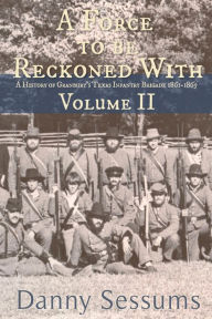 Title: A Force to Be Reckoned With: (A History of Granbury's Texas Infantry Brigade 1861-1865), Author: Danny M Sessums