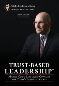 Title: Trust-Based Leadership: Marine Corps Leadership Concepts for Today's Business Leaders, Author: Mike Ettore