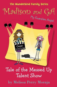 Title: Tale of the Messed Up Talent Show: Madison and Ga (My Guardian Angel) (the Wunderkind Family), Author: Melissa Perry Moraja
