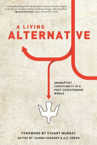 Title: A Living Alternative: Anabaptist Christianity in a Post-Christendom World, Author: A.O. Green