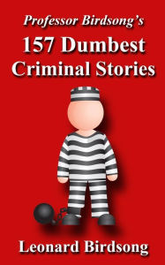 Title: Professor Birdsong's 157 Dumbest Criminal Stories, Author: Leonard Birdsong