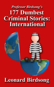 Title: Professor Birdsong's 177 Dumbest Criminal Stories - International, Author: Leonard Birdsong