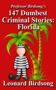 Title: Professor Birdsong's 147 Dumbest Criminal Stories: Florida, Author: Leonard Birdsong