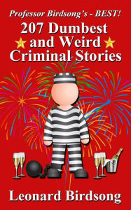 Title: Professor Birdsong's - BEST! 207 Dumbest & Weird Criminal Stories, Author: Leonard Birdsong