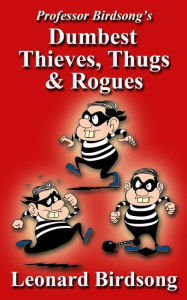 Title: Professor Birdsong's Dumbest Thieves, Thugs, & Rogues, Author: Leonard Birdsong