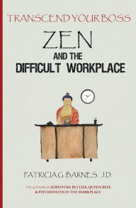Title: Zen and the Difficult Workplace: Transcend Your Boss, Author: Patricia G Barnes J D