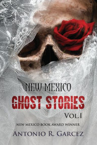 Title: New Mexico Ghost Stories Volume I, Author: Antonio R Garcez