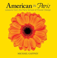 Title: American in Paris: Lessons from the Paris School of Flower Design, Author: Michael Gaffney