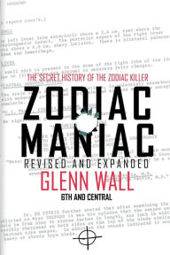 Title: Zodiac Maniac: The Secret History of the Zodiac Killer, Author: Glenn Wall