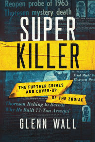 Title: Super Killer: The Further Crimes and Cover-Up of the Zodiac, Author: Glenn Wall