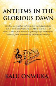 Title: Anthems in the Glorious Dawn: This book is a compilation of ninety-three original poems by the author. It is a book of testimony about places left behind and the better found through hope. The perceptive reader will find it very interesting, uplifting and, Author: Kalu Onwuka