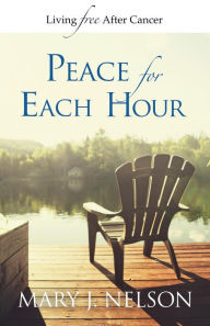 Title: Peace for Each Hour: Living Free After Cancer, Author: Mary J Nelson
