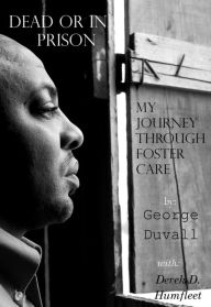 Title: Dead or in Prison: My Journey Through Foster Care, Author: George Duvall