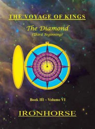 Title: The Voyage of Kings: The Diamond (Third Beginning) Book III Volume VI, Author: Ironhorse