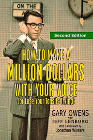 Title: How to Make a Million Dollars With Your Voice (Or Lose Your Tonsils Trying), Second Edition, Author: Jeff Lenburg