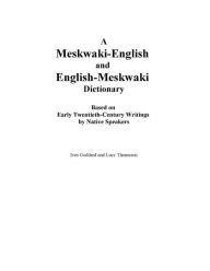 Title: A Meskwaki-English and English-Meskwaki Dictionary Based on Early Twentieth-Century Writings by Native Speakers, Author: Ives Goddard