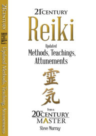 Title: Reiki 21st Century Updated Methods, Teachings, Attunements from a 20th Century Master, Author: Steve Murray