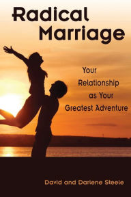 Title: Radical Marriage: Your Relationship as Your Greatest Adventure, Author: Darlene Steele