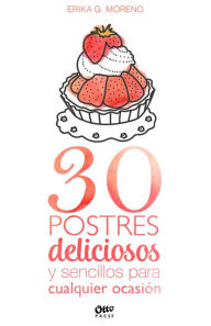 Title: 30 postres deliciosos y sencillos para cualquier ocasión: Los postres que toda cocina debe tener en su repertorio, Author: Erika G. Moreno