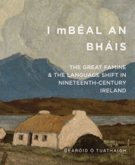 Title: I mBéal an Bháis: The Great Famine and the Language Shift in Nineteenth-Century Ireland, Author: Gearóid O'Tuathaigh