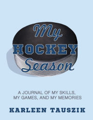 Title: My Hockey Season: A Journal of My Skills, My Games, and My Memories, Author: Karleen Tauszik