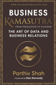 Title: Business KAMASUTRA FROM PERSUASION TO PLEASURE: The Art of Data and Business Relations, Author: Dan Kennedy