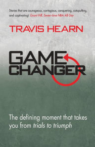 Title: Game Changer: The Defining Moment That Takes You from Trials to Triumph, Author: Travis Hearn