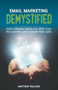 Title: Email Marketing Demystified: Build a Massive Mailing List, Write Copy that Converts and Generate More Sales, Author: Matthew Paulson