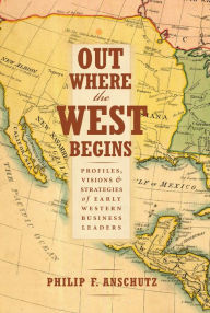 Title: Out Where the West Begins: Profiles, Visions, and Strategies of Early Western Business Leaders, Author: Philip F. Anschutz