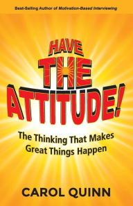 Title: Have The Attitude: The Thinking That Makes Great Things Happen, Author: Carol Quinn