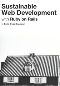 Title: Sustainable Web Development with Ruby on Rails: Practical Tips for Building Web Applications that Last, Author: David Bryant Copeland