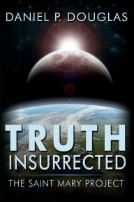Title: Truth Insurrected: The Saint Mary Project, Author: Daniel P Douglas