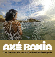 Title: Axé Bahia: The Power of Art in an Afro-Brazilian Metropolis, Author: Patrick A. Polk