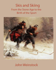 Title: Skis and Skiing: From the Stone Age to the Birth of the Sport, Author: John Weinstock