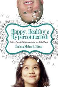 Title: Happy, Healthy & Hyperconnected: Raise a Thoughtful Communicator in a Digital World, Author: Christa Melnyk Hines