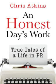 Title: An Honest Day's Work: True Tales of a Life in PR, Author: Chris Atkins