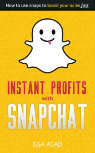 Title: Issa Asad Instant Profits with Snapchat: How to Use Snaps to Boost Your Sales Fast, Author: Issa Asad